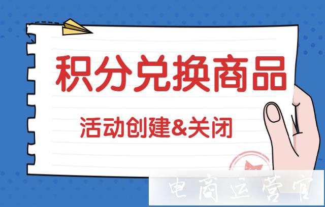 京东的积分兑换商品活动该如何创建?又如何关闭?